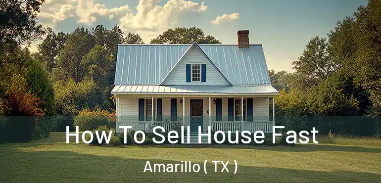  How To Sell House Fast Amarillo ( TX )
